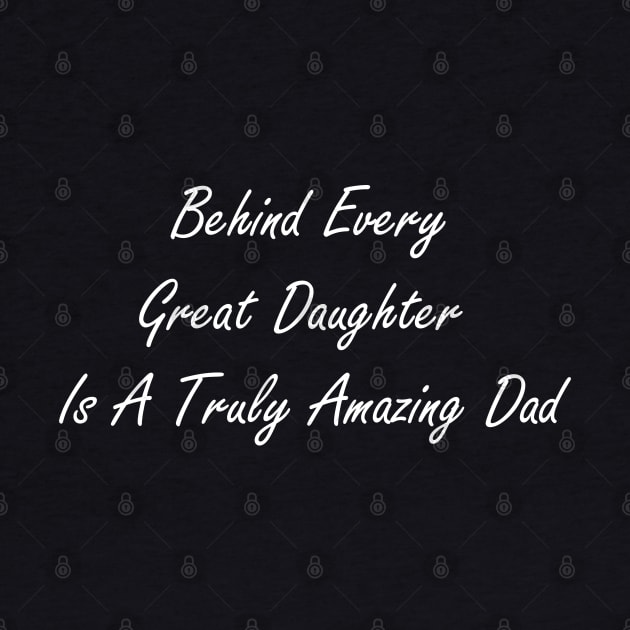 Behind every great daughter is a truly amazing dad by Design by Nara